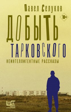 Книга "Добыть Тарковского. Неинтеллигентные рассказы" {Роман поколения} – Павел Селуков, 2020