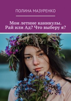 Книга "Мои летние каникулы. Рай или Ад? Что выберу я?" – Полина Мазуренко