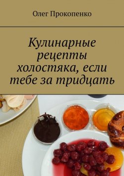 Книга "Кулинарные рецепты холостяка, если тебе за тридцать" – Олег Прокопенко