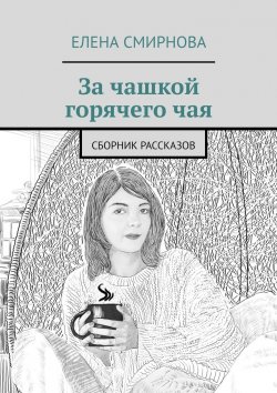 Книга "За чашкой горячего чая" – Елена Смирнова, Елена Смирнова