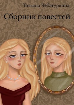 Книга "Сборник повестей" – Татьяна Чебатуркина