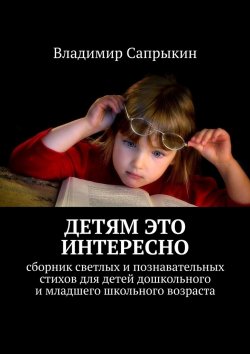 Книга "Детям это интересно. Сборник светлых и познавательных стихов для детей дошкольного и младшего школьного возраста" – Владимир Сапрыкин