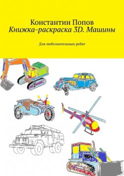 Книга "Книжка-раскраска 3D. Машины. Для любознательных ребят" – Константин Попов