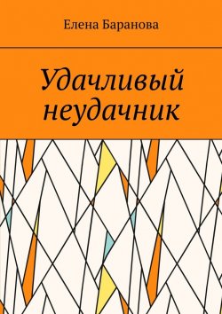 Книга "Удачливый неудачник" – Елена Баранова