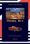 Москва, 80-е. Книга 2. Воспоминания (Татьяна Олива Моралес)