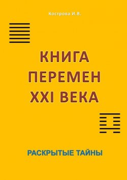 Книга "Книга перемен XXI века. Раскрытые тайны" – Ирина Кострова