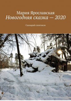 Книга "Новогодняя сказка – 2020. Сценарий спектакля" – Мария Ярославская
