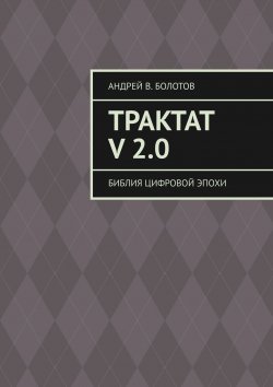 Книга "Трактат V 2.0. Библия цифровой эпохи" – Андрей Болотов, Антуан д'Эстет
