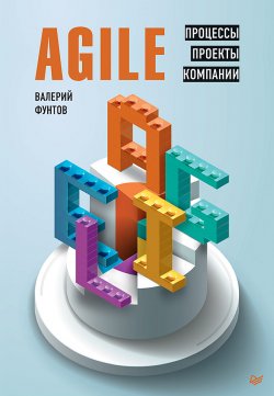 Книга "Agile. Процессы, проекты, компании" {IT для бизнеса} – Валерий Фунтов, 2019