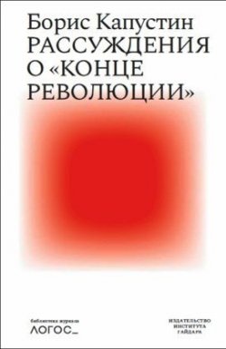 Книга "Рассуждения о «конце революции»" {Библиотека журнала «Логос»} – Борис Капустин, 2019