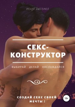 Книга "Секс-конструктор: выбирай, делай, наслаждайся. Создай секс своей мечты!" – Нелля Лысенко, 2019