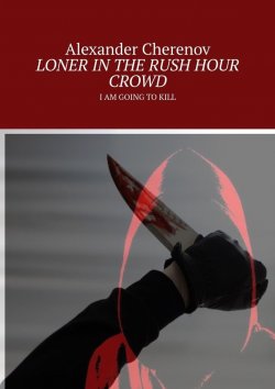 Книга "LONER IN THE RUSH HOUR CROWD. I AM GOING TO KILL" – Alexander Cherenov