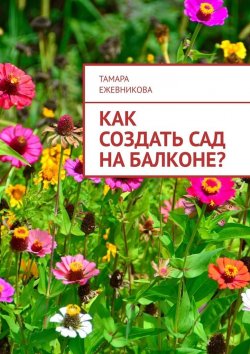 Книга "Как создать сад на балконе?" – Тамара Ежевникова