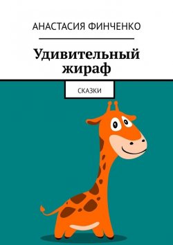 Книга "Удивительный жираф. Сказки" – Анастасия Финченко, Анастасия Финченко