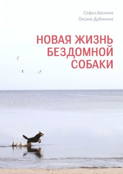 Книга "Новая жизнь бездомной собаки" – Оксана Дубинина, Софья Баскина