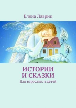 Книга "Истории и сказки. Для взрослых и детей" – Елена Лаврик