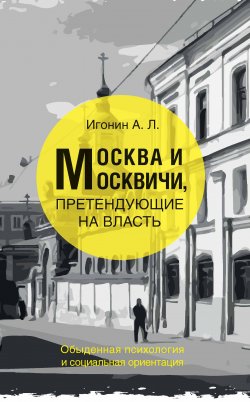 Книга "Москва и москвичи, претендующие на власть. Обыденная психология и социальная ориентация" – Андрей Игонин, 1997