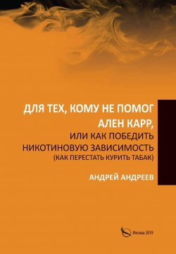 Книга "Для тех, кому не помог Ален Карр, или Как победить никотиновую зависимость (как перестать курить табак)" – Андрей Андреев, 2019
