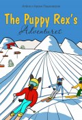 Приключения щенка Рекса. The Puppy Rex's Adventures (Алёна Пашковская, Арсен Пашковский, ещё 2 автора, 2019)