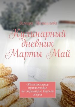 Книга "Кулинарный дневник Марты Май. Увлекательное путешествие по страницам вкусной жизни" – Эсмира Исмаилова
