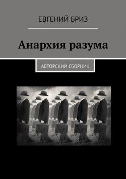 Книга "Анархия разума. Авторский сборник" – Евгений Бриз