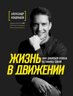 Книга "Жизнь в движении / Как добиться успеха, оставаясь собой" – Александр Кондрашов, 2020