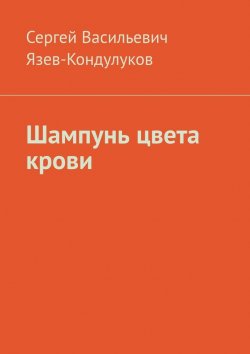 Книга "Шампунь цвета крови" – Сергей Язев-Кондулуков