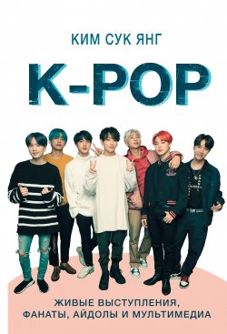 Книга "K-POP. Живые выступления, фанаты, айдолы и мультимедиа" {Music Legends & Idols} – Сук Янг Ким, 2018