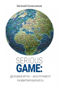 Книга "Serious game: деловая игра – инструмент развития бизнеса" – Евгений Колесников, 2019
