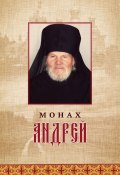 Книга "Монах Андрей. Жизнеописание. Воспоминания духовных чад. Молитвы и советы" (Сборник, 2018)