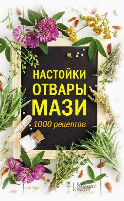 Книга "Настойки, отвары, мази. 1000 рецептов" – Кобец Анна, 2019