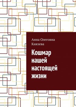 Книга "Кошмар нашей настоящей жизни" – Анна Князева, Анна Князева, Анна Князева