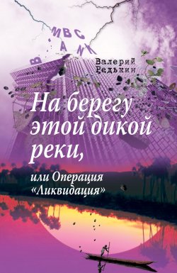 Книга "На берегу этой дикой реки, или Операция «Ликвидация»" – Валерий Редькин, 2019