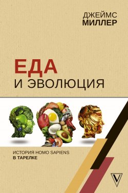 Книга "Еда и эволюция. История Homo Sapiens в тарелке" {Лучшие научно-популярные книги} – Джеймс Миллер, 2018
