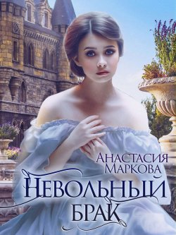 Книга "Невольный брак" – Анастасия Маркова, 2019