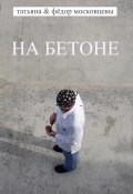 На бетоне (Федор Московцев, Татьяна Московцева, 2019)