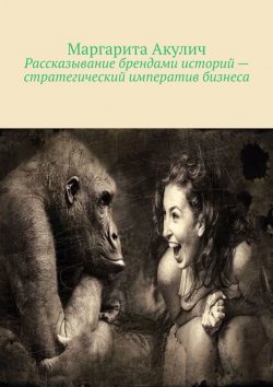 Книга "Рассказывание брендами историй – стратегический императив бизнеса" – Маргарита Акулич