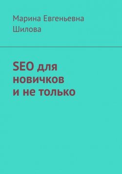 Книга "SEO для новичков и не только" – Марина Сушилова, Марина Шилова