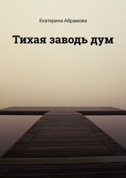 Книга "Тихая заводь дум" – Екатерина Абрамова