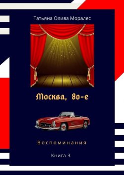 Книга "Москва, 80-е. Книга 3. Воспоминания" – Татьяна Олива Моралес