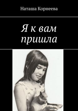 Книга "Я к вам пришла" – Наташа Корнеева
