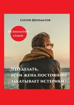 Книга "Что делать, если жена постоянно закатывает истерики?" – Сергей Шерематов