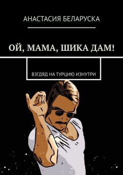 Книга "Ой, мама, шика дам! Взгляд на Турцию изнутри" – Анастасия Беларуска