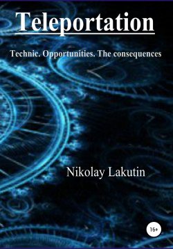 Книга "Teleportation. Technic. Opportunities. The consequences" – Nikolay Lakutin, 2016