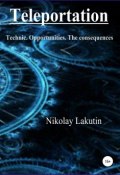 Teleportation. Technic. Opportunities. The consequences (Nikolay Lakutin, 2016)