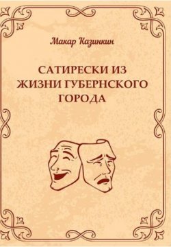 Книга "Сатирески из жизни губернского города" – Макар Казинкин, 2019