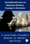 Английский язык по Шерлоку Холмсу. Скандал в Богемии / A. Conan Doyle. A Scandal in Bohemia (Артур Конан Дойл, Анна Ерошина, ещё 2 автора, 2019)