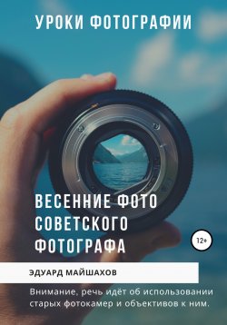 Книга "Уроки фотографии. Весенние фото советского фотографа" – Эдуард Майшахов, 2020