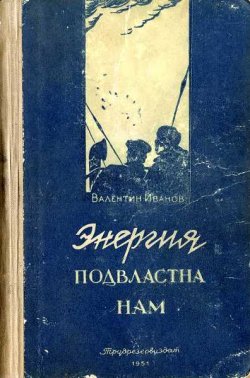 Книга "Энергия подвластна нам" – Валентин Иванов, 1951