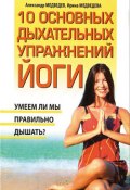 10 основных дыхательных упражнений йоги (Александр Медведев, Ирина Медведева)